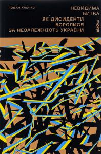 Невидима битва. Як дисиденти боролися за незалежність України