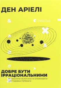 Добре бути ірраціональними. Як мислити нелогічно та отримувати несподівані переваги